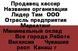 Продавец-кассир › Название организации ­ Лидер Тим, ООО › Отрасль предприятия ­ Маркетинг › Минимальный оклад ­ 38 000 - Все города Работа » Вакансии   . Чувашия респ.,Канаш г.